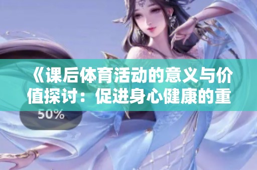 《课后体育活动的意义与价值探讨：促进身心健康的重要性》