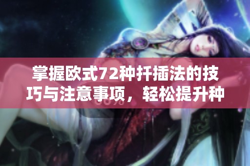 掌握欧式72种扦插法的技巧与注意事项，轻松提升种植成功率