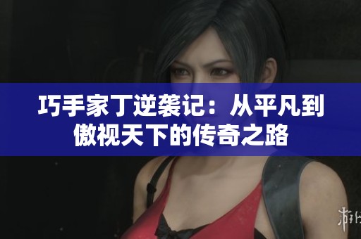 巧手家丁逆袭记：从平凡到傲视天下的传奇之路