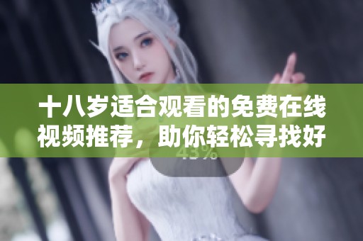 十八岁适合观看的免费在线视频推荐，助你轻松寻找好内容