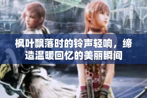 枫叶飘落时的铃声轻响，缔造温暖回忆的美丽瞬间