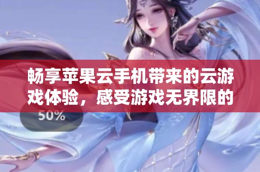 畅享苹果云手机带来的云游戏体验，感受游戏无界限的乐趣
