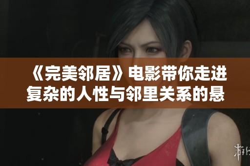 《完美邻居》电影带你走进复杂的人性与邻里关系的悬疑世界