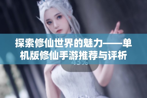 探索修仙世界的魅力——单机版修仙手游推荐与评析