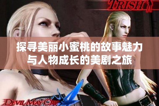 探寻美丽小蜜桃的故事魅力与人物成长的美剧之旅