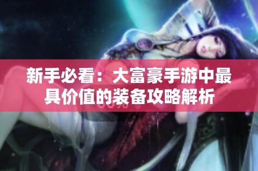 新手必看：大富豪手游中最具价值的装备攻略解析