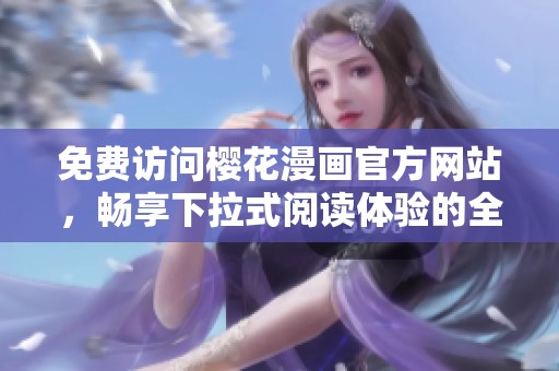 免费访问樱花漫画官方网站，畅享下拉式阅读体验的全新乐趣