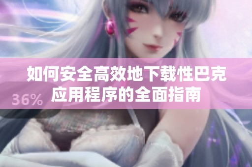如何安全高效地下载性巴克应用程序的全面指南