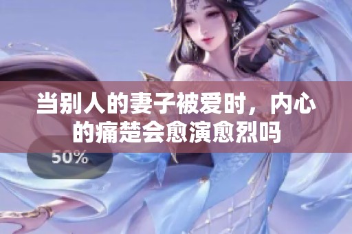 当别人的妻子被爱时，内心的痛楚会愈演愈烈吗