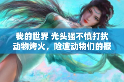 我的世界 光头强不慎打扰动物烤火，险遭动物们的报复旅程