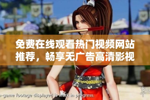 免费在线观看热门视频网站推荐，畅享无广告高清影视体验