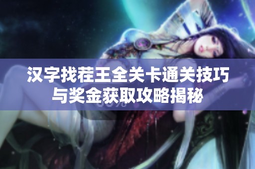 汉字找茬王全关卡通关技巧与奖金获取攻略揭秘