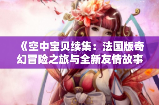 《空中宝贝续集：法国版奇幻冒险之旅与全新友情故事》