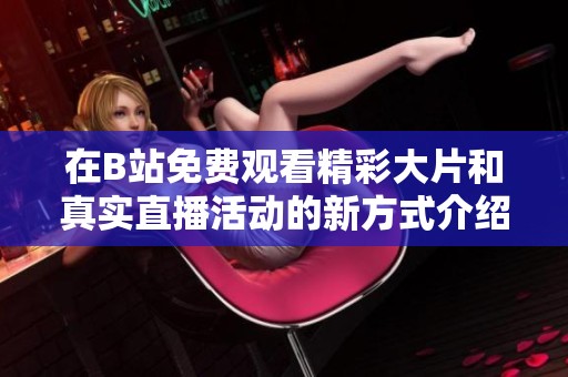 在B站免费观看精彩大片和真实直播活动的新方式介绍