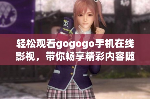 轻松观看gogogo手机在线影视，带你畅享精彩内容随时随地