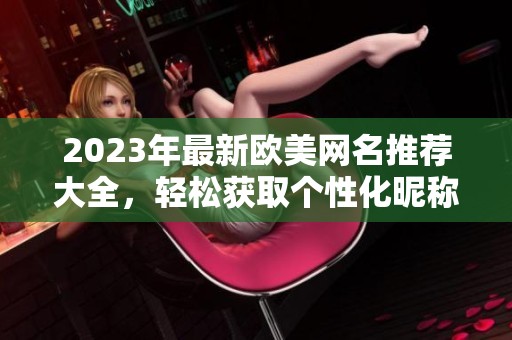 2023年最新欧美网名推荐大全，轻松获取个性化昵称选项