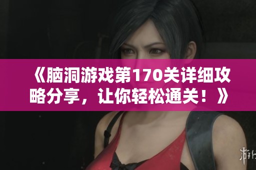 《脑洞游戏第170关详细攻略分享，让你轻松通关！》