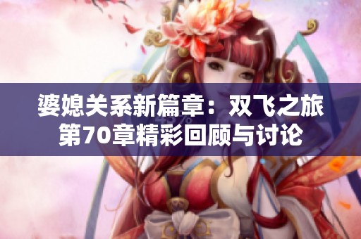婆媳关系新篇章：双飞之旅第70章精彩回顾与讨论