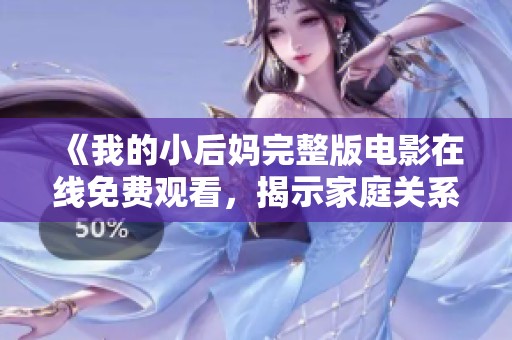 《我的小后妈完整版电影在线免费观看，揭示家庭关系的复杂性与温情》