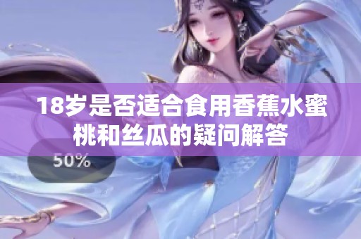 18岁是否适合食用香蕉水蜜桃和丝瓜的疑问解答