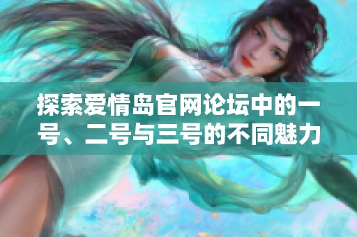 探索爱情岛官网论坛中的一号、二号与三号的不同魅力与故事