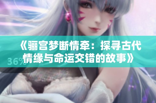 《骊宫梦断情牵：探寻古代情缘与命运交错的故事》