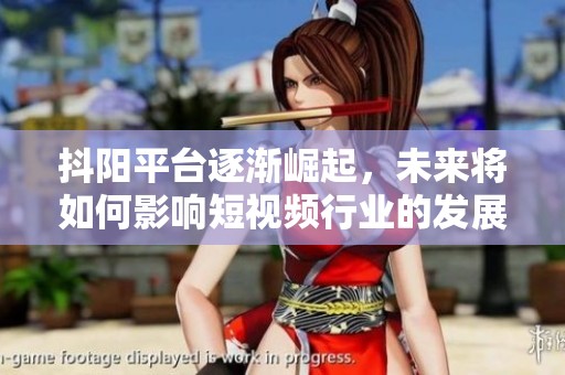 抖阳平台逐渐崛起，未来将如何影响短视频行业的发展方向