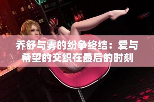 乔舒与雾的纷争终结：爱与希望的交织在最后的时刻