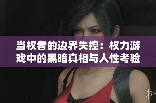 当权者的边界失控：权力游戏中的黑暗真相与人性考验