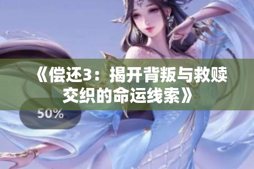 《偿还3：揭开背叛与救赎交织的命运线索》