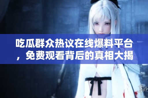 吃瓜群众热议在线爆料平台，免费观看背后的真相大揭秘