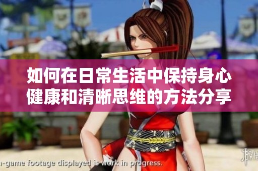 如何在日常生活中保持身心健康和清晰思维的方法分享