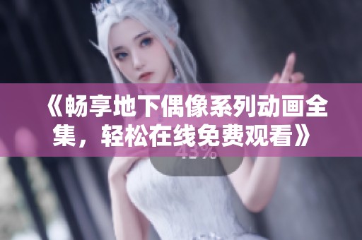 《畅享地下偶像系列动画全集，轻松在线免费观看》