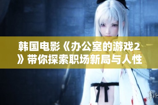 韩国电影《办公室的游戏2》带你探索职场新局与人性边界再现的精彩故事