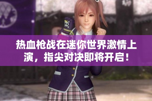 热血枪战在迷你世界激情上演，指尖对决即将开启！
