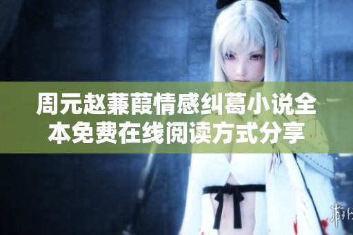 周元赵蒹葭情感纠葛小说全本免费在线阅读方式分享