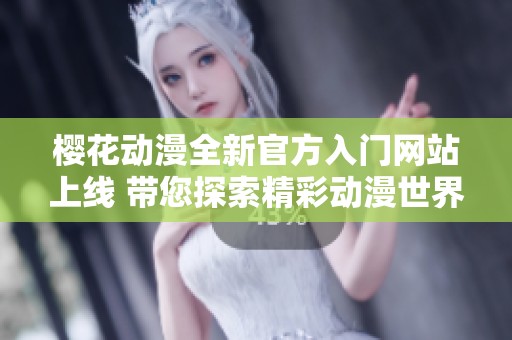 樱花动漫全新官方入门网站上线 带您探索精彩动漫世界