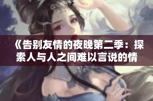 《告别友情的夜晚第二季：探索人与人之间难以言说的情感变迁》