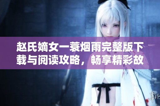 赵氏嫡女一蓑烟雨完整版下载与阅读攻略，畅享精彩故事与人物情感