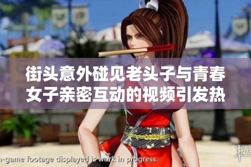 街头意外碰见老头子与青春女子亲密互动的视频引发热议