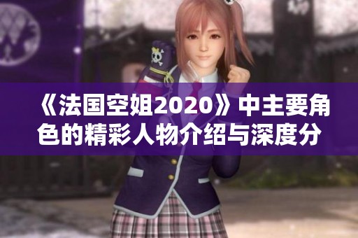 《法国空姐2020》中主要角色的精彩人物介绍与深度分析