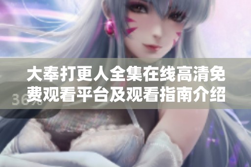 大奉打更人全集在线高清免费观看平台及观看指南介绍