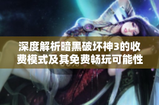 深度解析暗黑破坏神3的收费模式及其免费畅玩可能性