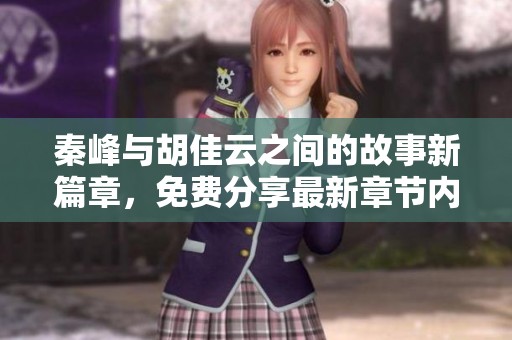 秦峰与胡佳云之间的故事新篇章，免费分享最新章节内容揭秘