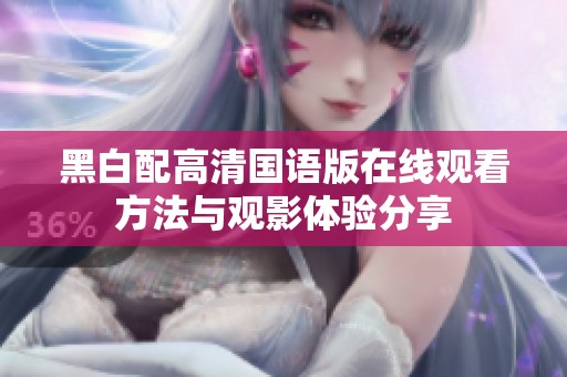 黑白配高清国语版在线观看方法与观影体验分享