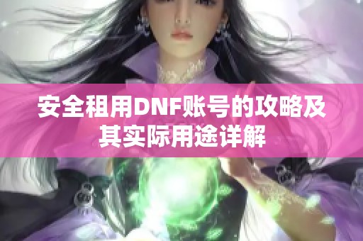 安全租用DNF账号的攻略及其实际用途详解