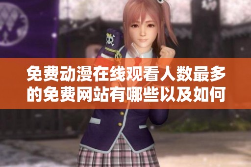 免费动漫在线观看人数最多的免费网站有哪些以及如何找到它们