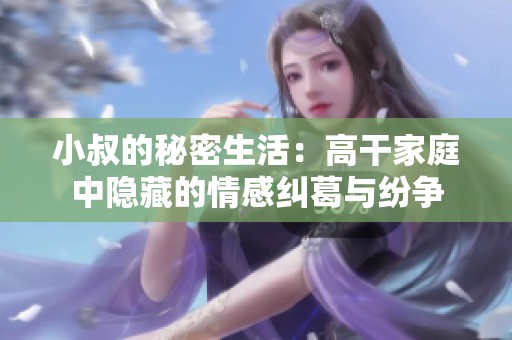 小叔的秘密生活：高干家庭中隐藏的情感纠葛与纷争