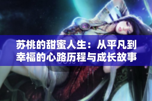 苏桃的甜蜜人生：从平凡到幸福的心路历程与成长故事