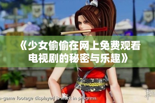 《少女偷偷在网上免费观看电视剧的秘密与乐趣》